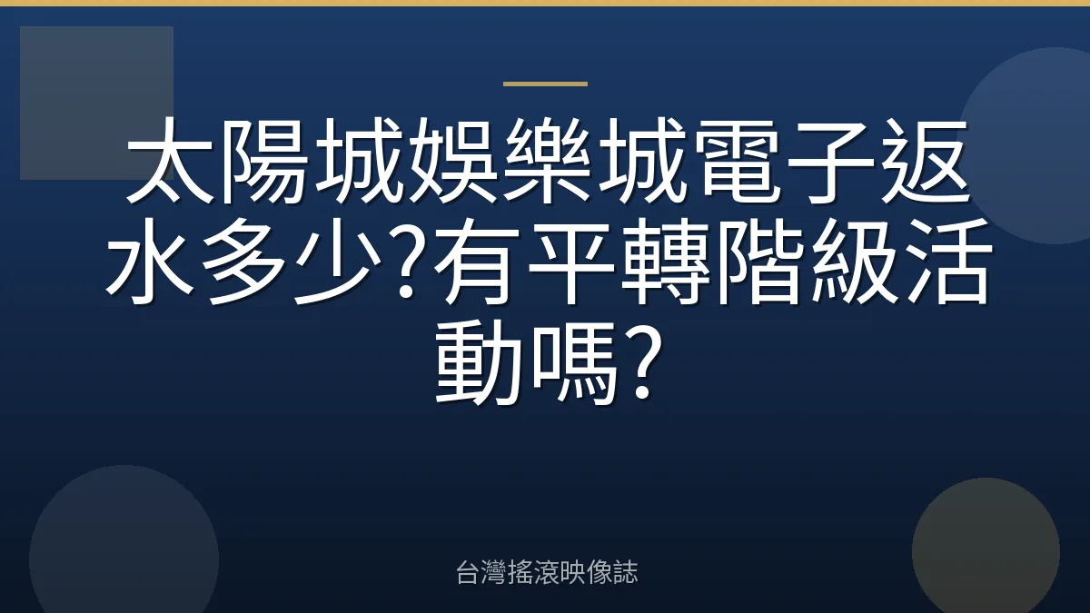 太陽城娛樂城電子返水多少?有平轉階級活動嗎?