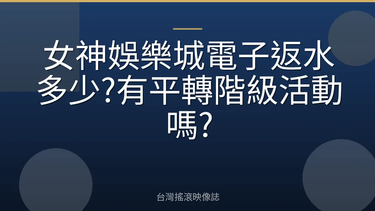女神娛樂城電子返水多少?有平轉階級活動嗎?