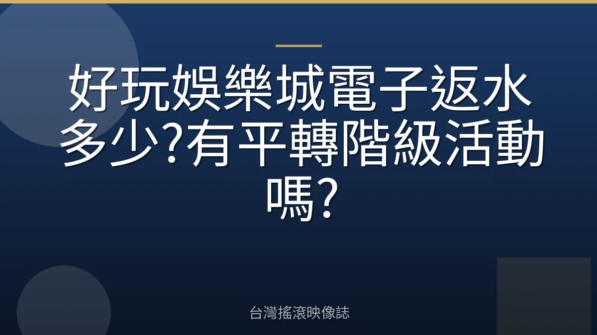 好玩娛樂城電子返水多少?有平轉階級活動嗎?