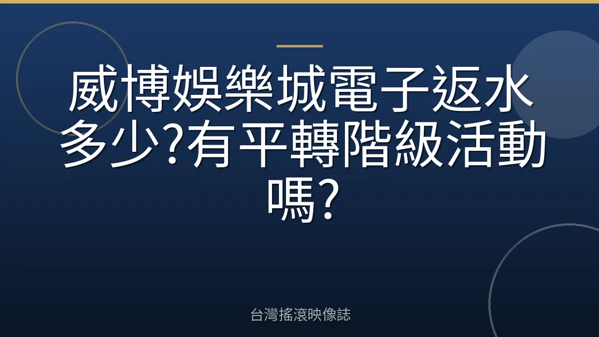 威博娛樂城電子返水多少?有平轉階級活動嗎?