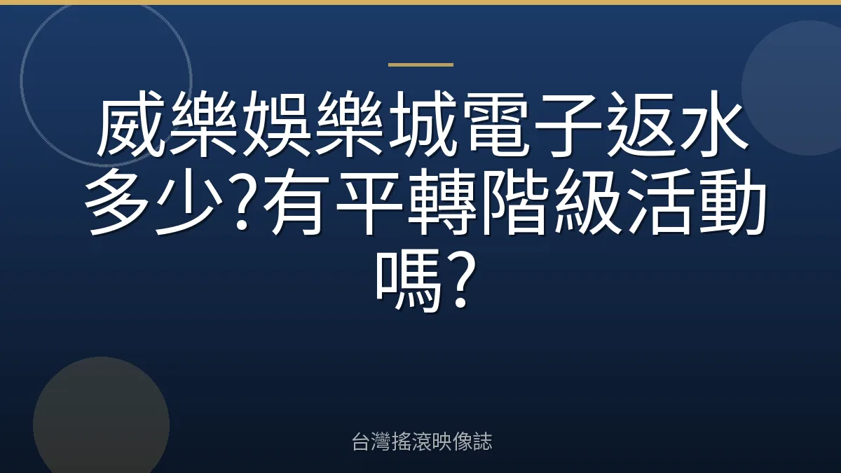 威樂娛樂城電子返水多少?有平轉階級活動嗎?