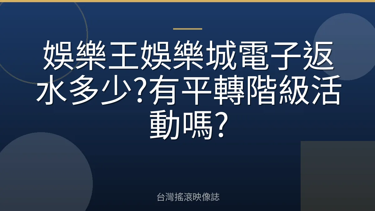 娛樂王娛樂城電子返水多少?有平轉階級活動嗎?