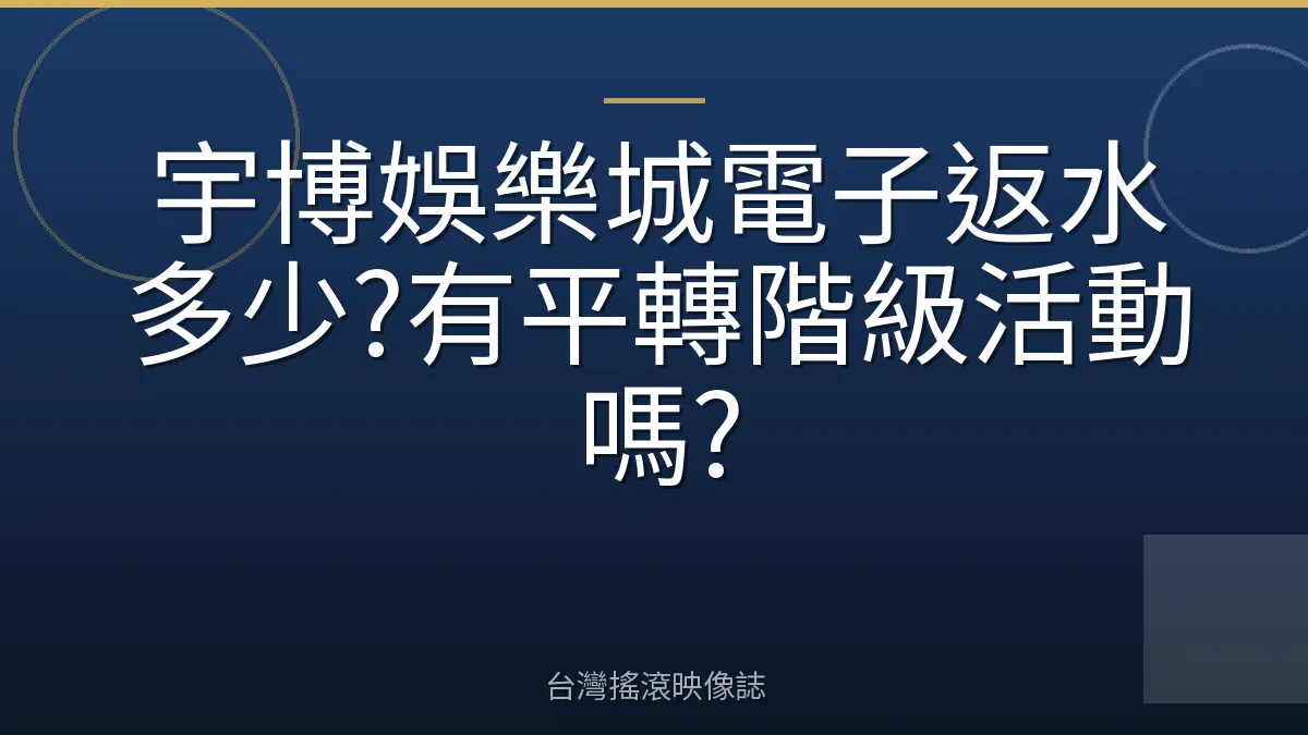 宇博娛樂城電子返水多少?有平轉階級活動嗎?