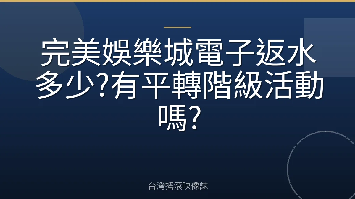 完美娛樂城電子返水多少?有平轉階級活動嗎?