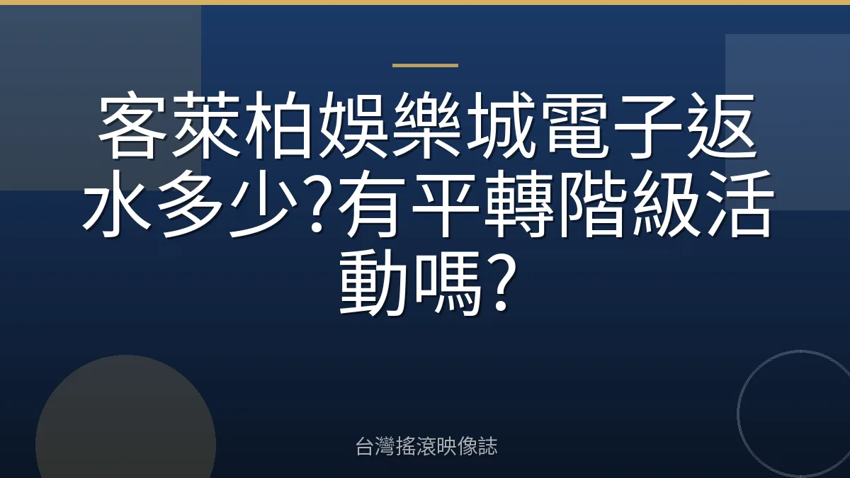 客萊柏娛樂城電子返水多少?有平轉階級活動嗎?