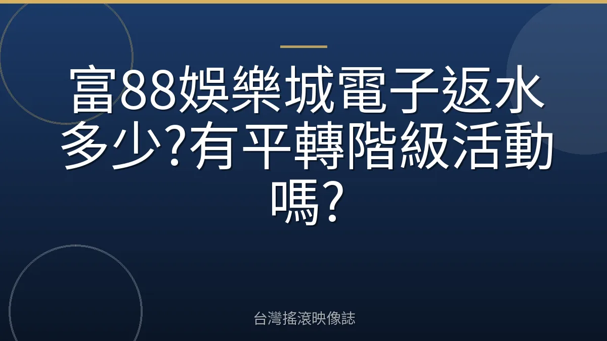 富88娛樂城電子返水多少?有平轉階級活動嗎?