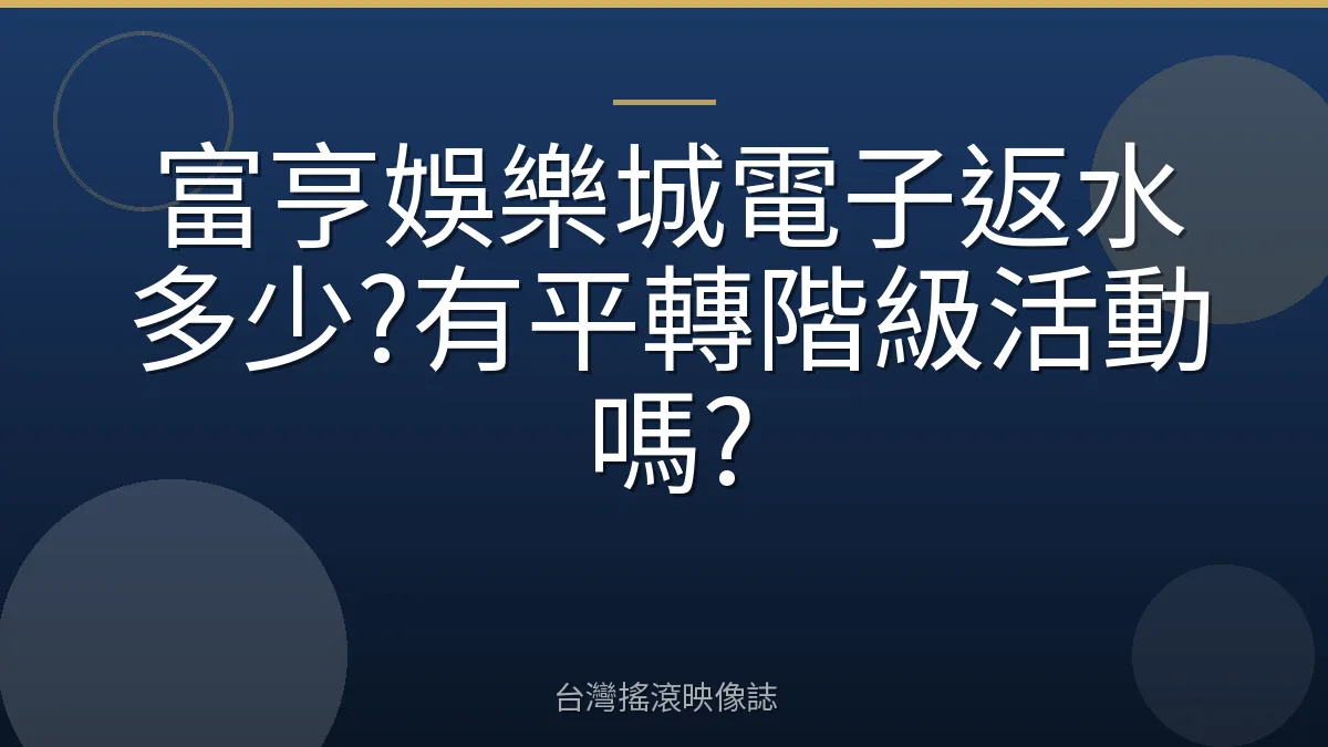 富亨娛樂城電子返水多少?有平轉階級活動嗎?