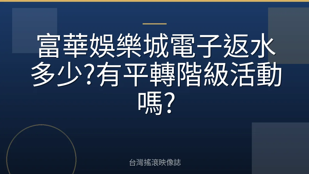富華娛樂城電子返水多少?有平轉階級活動嗎?