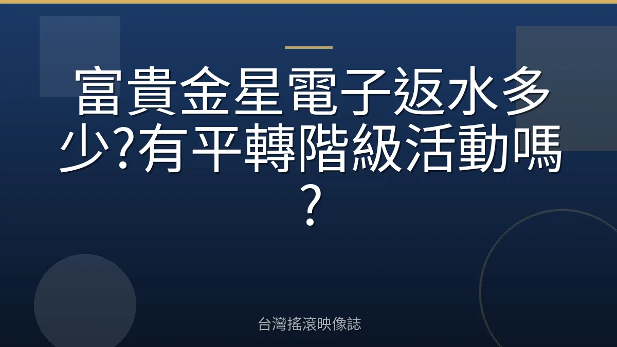 富貴金星電子返水多少?有平轉階級活動嗎?
