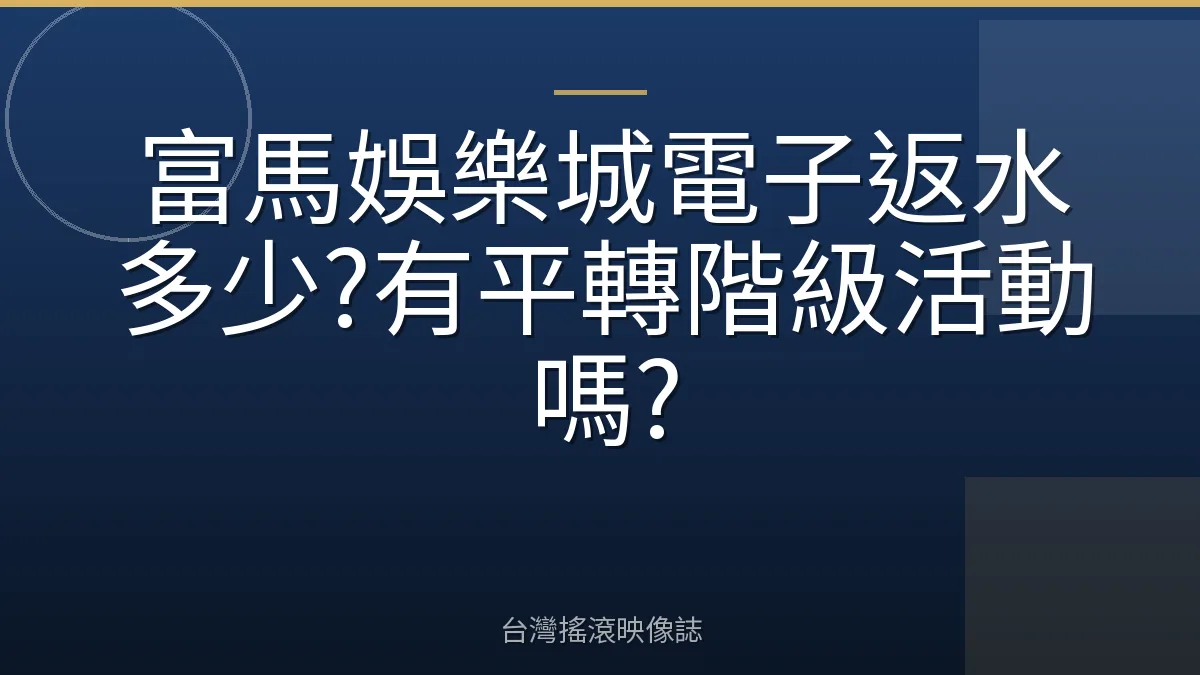 富馬娛樂城電子返水多少?有平轉階級活動嗎?