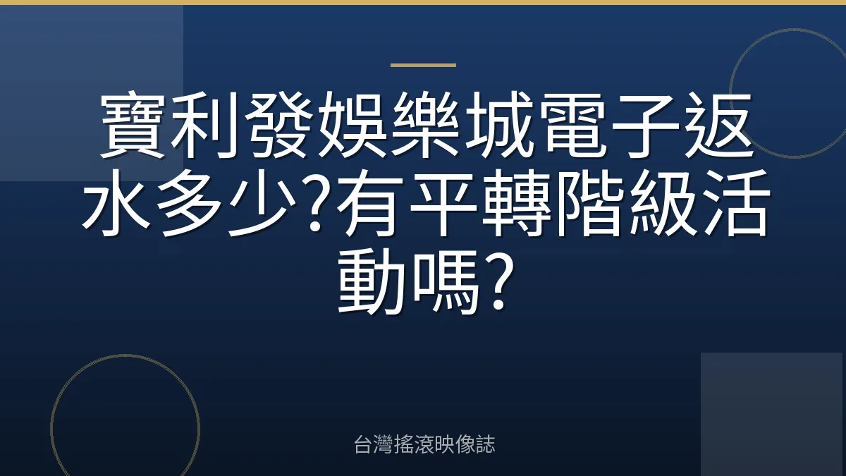 寶利發娛樂城電子返水多少?有平轉階級活動嗎?