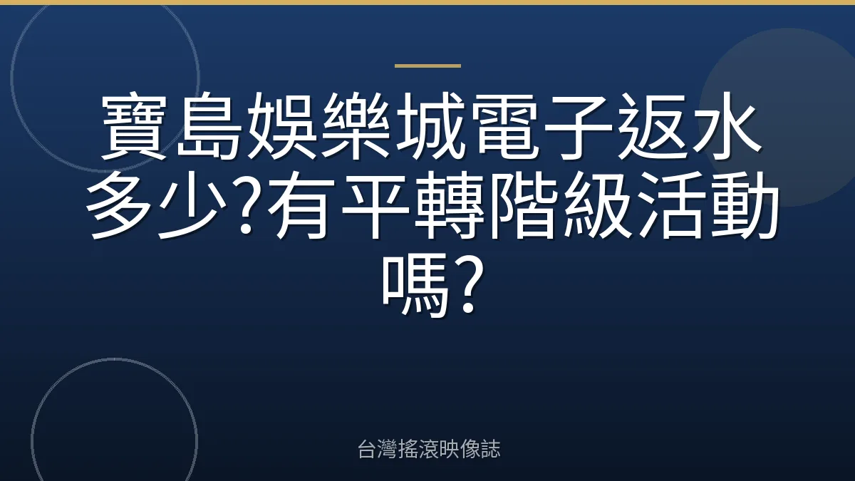 寶島娛樂城電子返水多少?有平轉階級活動嗎?