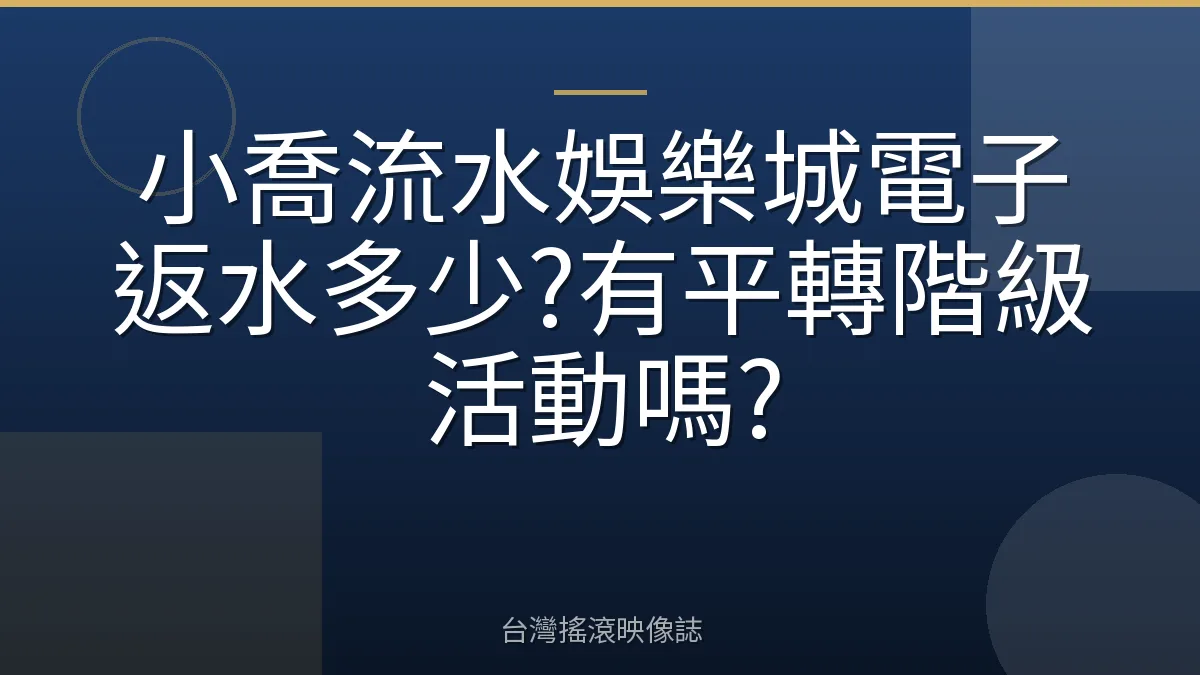 小喬流水娛樂城電子返水多少?有平轉階級活動嗎?
