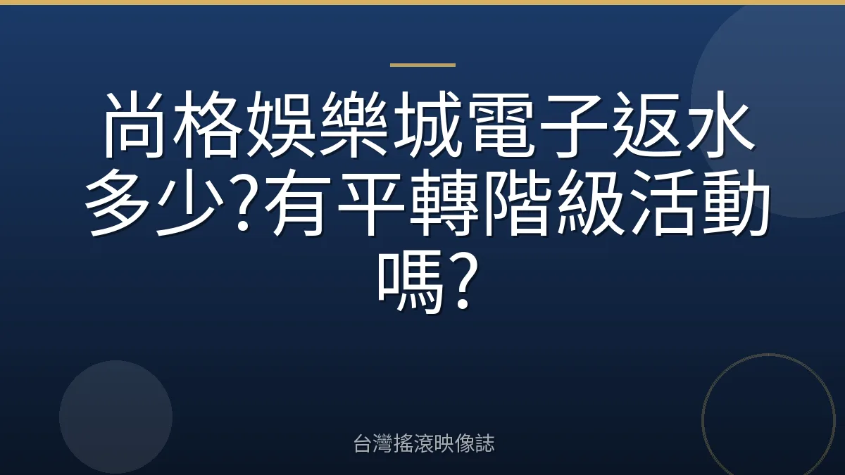 尚格娛樂城電子返水多少?有平轉階級活動嗎?