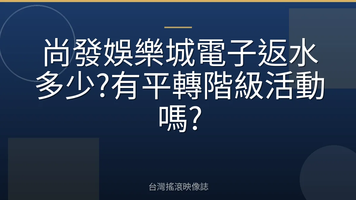 尚發娛樂城電子返水多少?有平轉階級活動嗎?