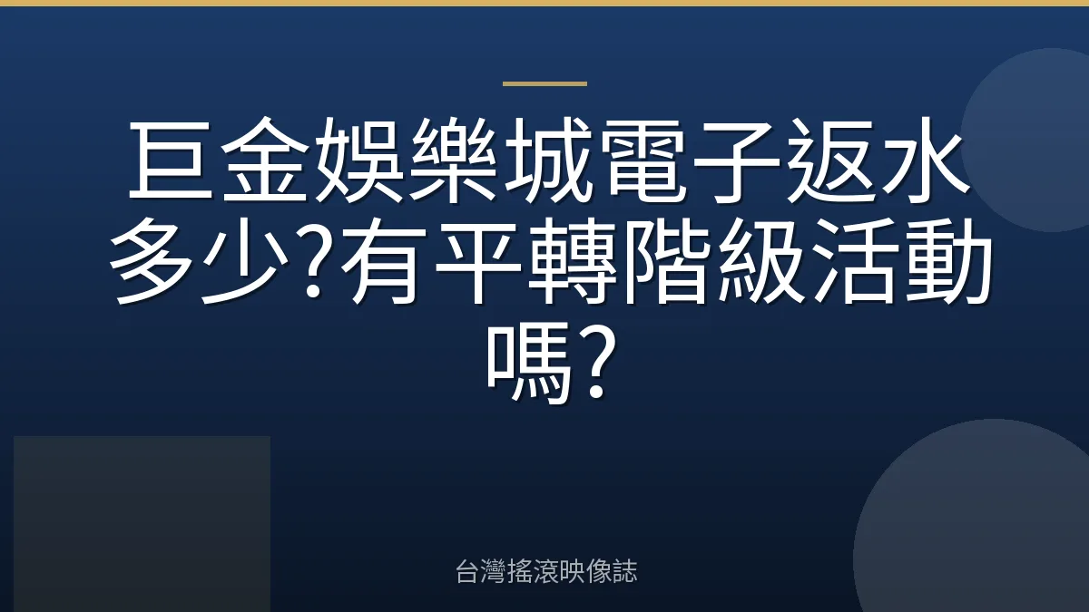 巨金娛樂城電子返水多少?有平轉階級活動嗎?