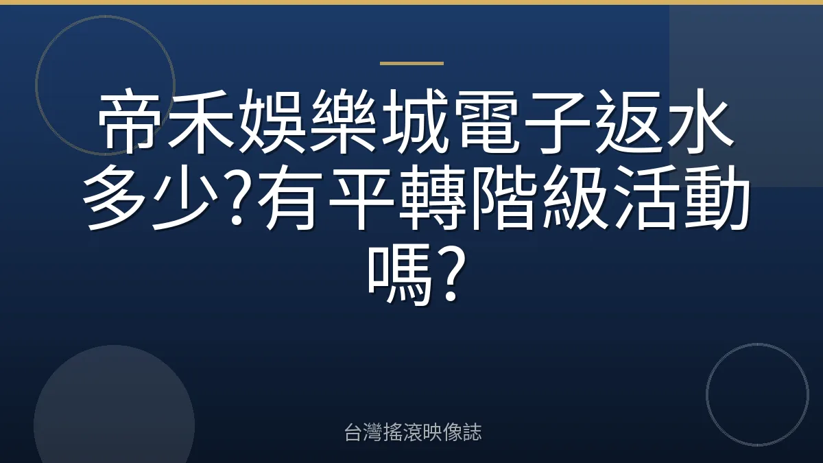 帝禾娛樂城電子返水多少?有平轉階級活動嗎?