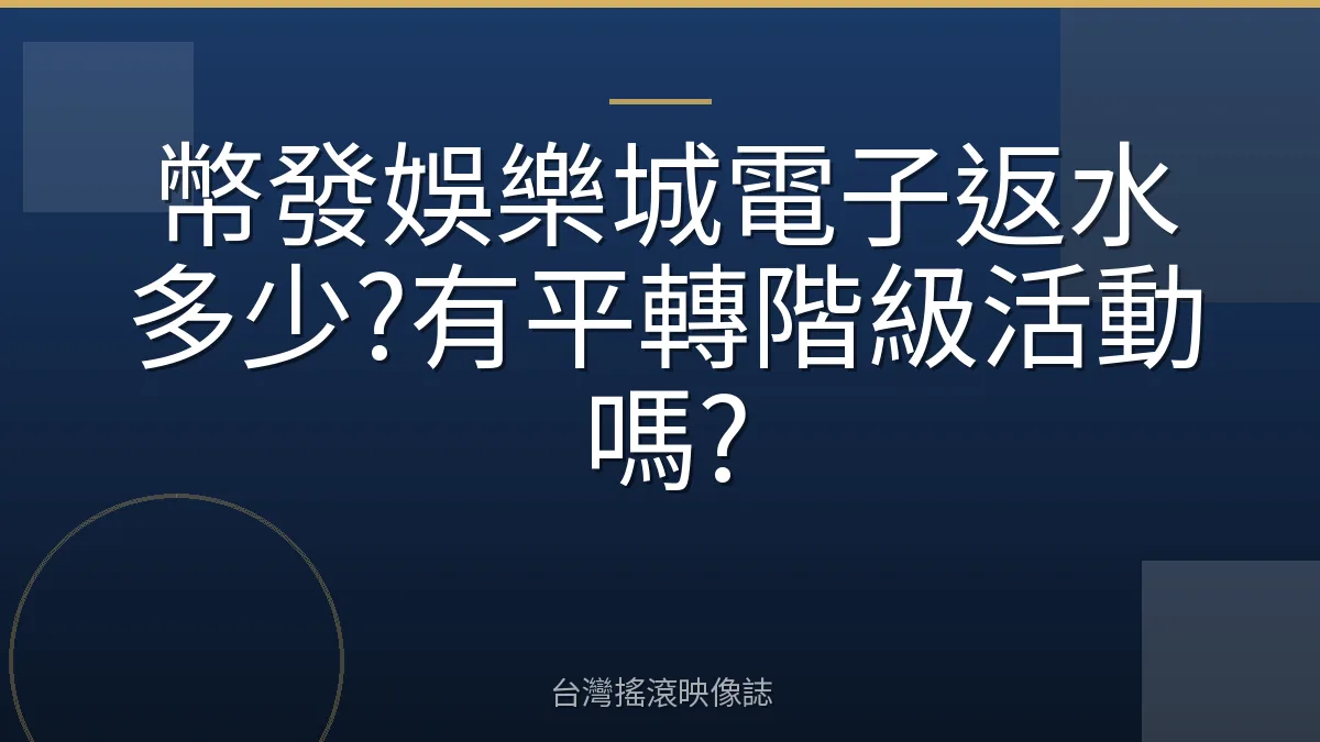 幣發娛樂城電子返水多少?有平轉階級活動嗎?
