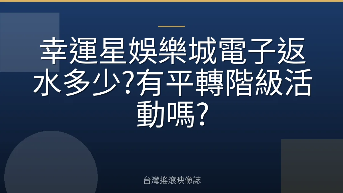 幸運星娛樂城電子返水多少?有平轉階級活動嗎?