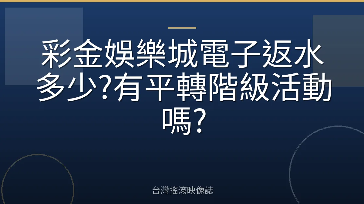 彩金娛樂城電子返水多少?有平轉階級活動嗎?