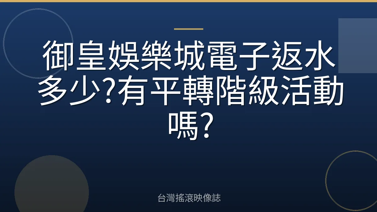 御皇娛樂城電子返水多少?有平轉階級活動嗎?
