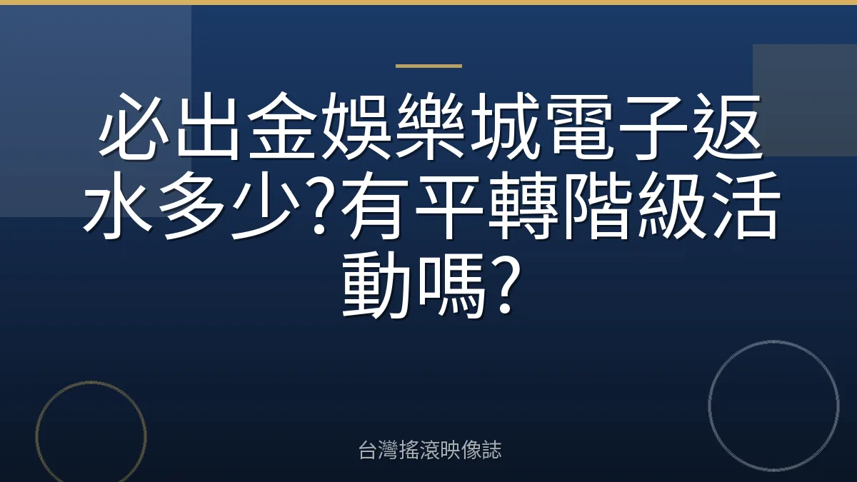 必出金娛樂城電子返水多少?有平轉階級活動嗎?