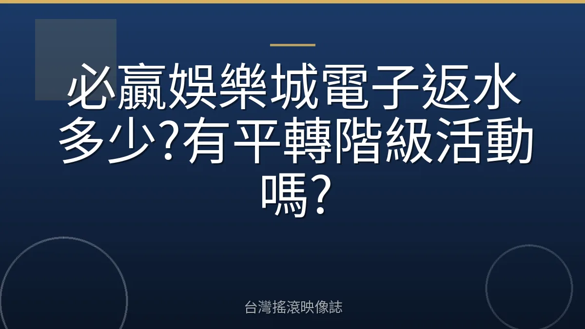 必贏娛樂城電子返水多少?有平轉階級活動嗎?