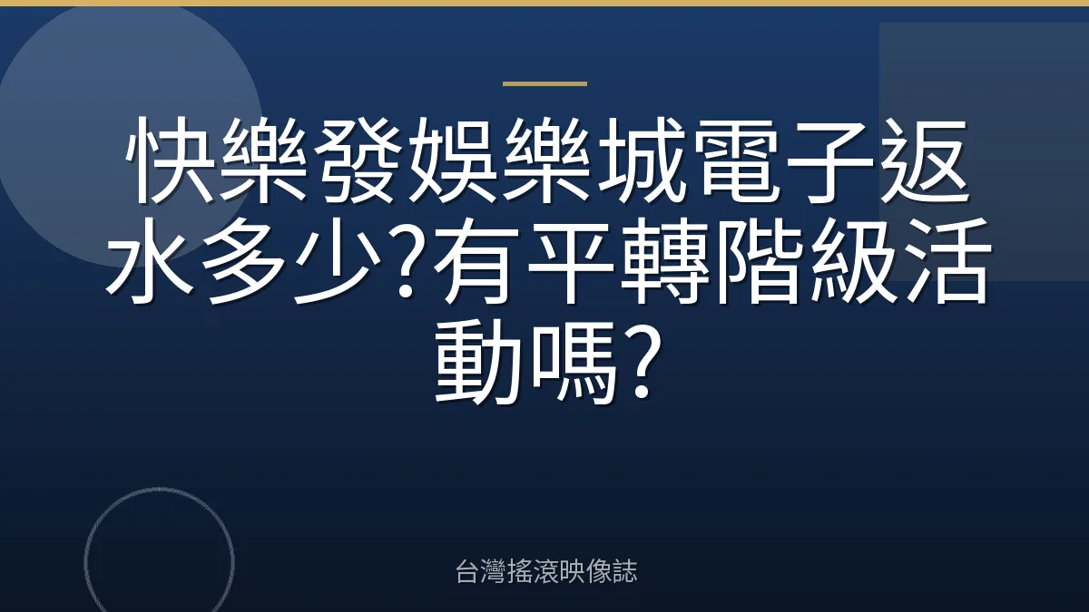 快樂發娛樂城電子返水多少?有平轉階級活動嗎?