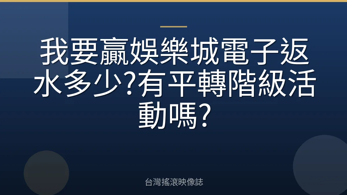 我要贏娛樂城電子返水多少?有平轉階級活動嗎?