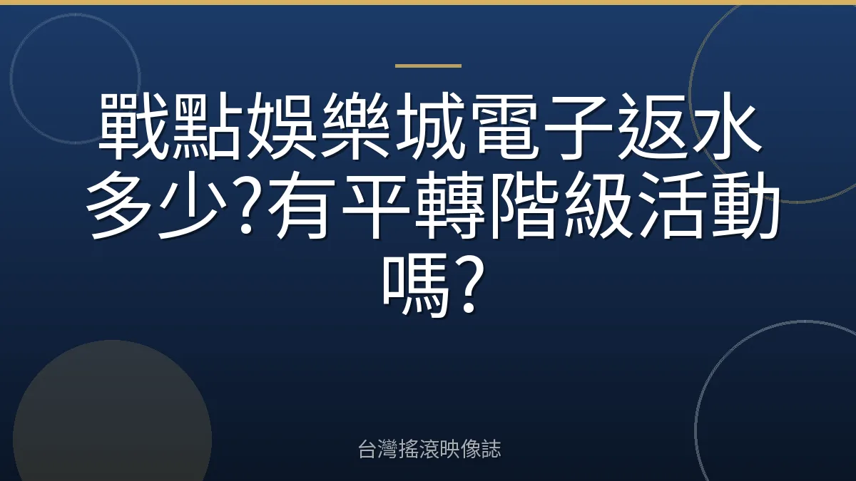 戰點娛樂城電子返水多少?有平轉階級活動嗎?