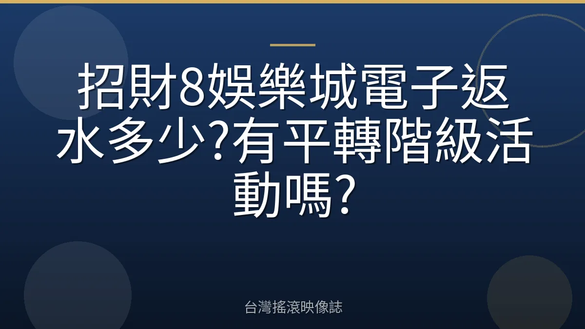 招財8娛樂城電子返水多少?有平轉階級活動嗎?