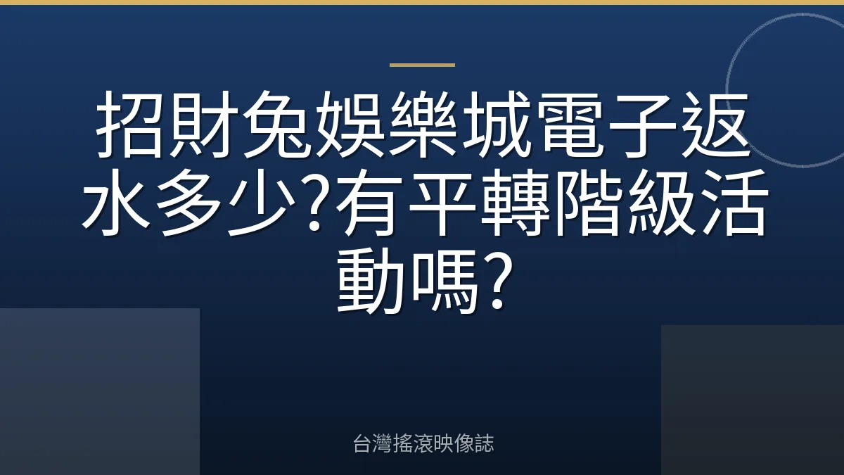 招財兔娛樂城電子返水多少?有平轉階級活動嗎?
