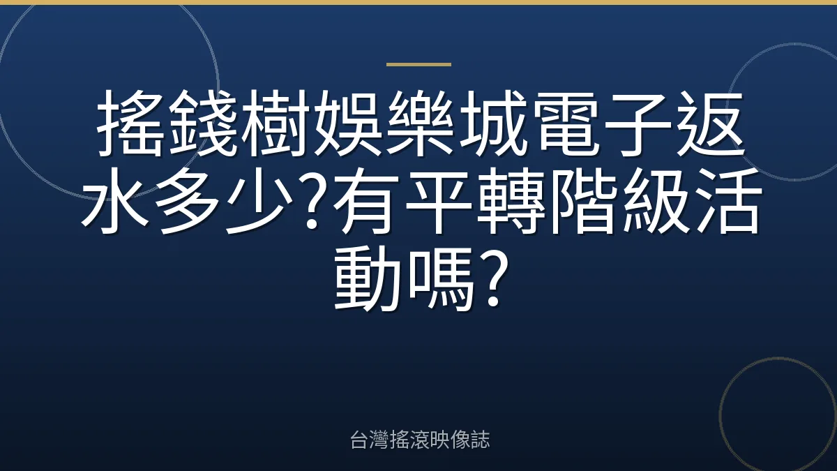 搖錢樹娛樂城電子返水多少?有平轉階級活動嗎?