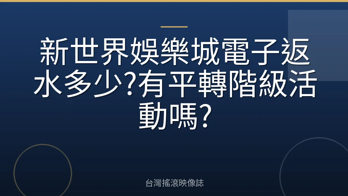新世界娛樂城電子返水多少?有平轉階級活動嗎?