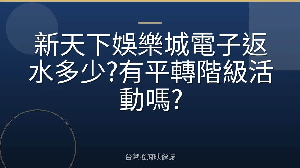 新天下娛樂城電子返水多少?有平轉階級活動嗎?