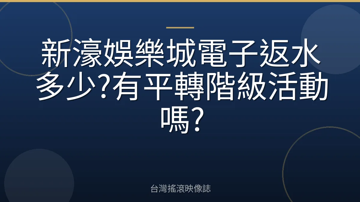 新濠娛樂城電子返水多少?有平轉階級活動嗎?