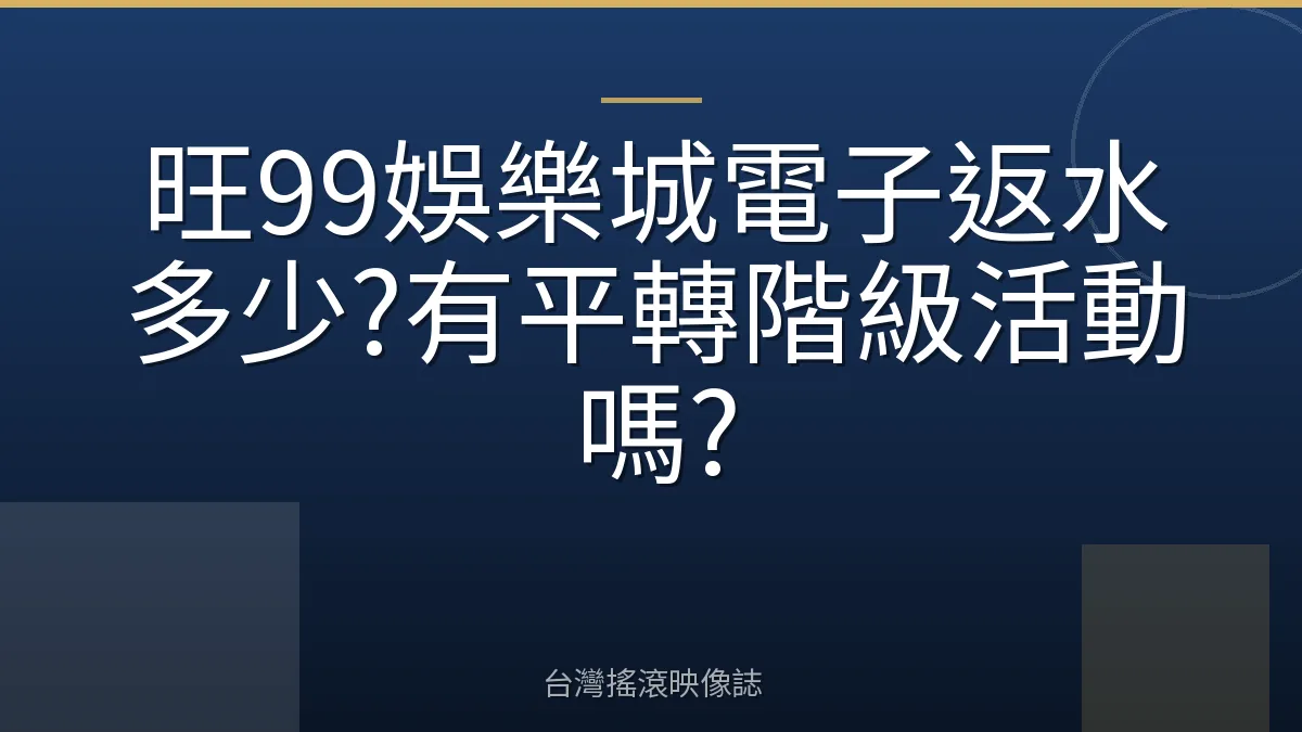旺99娛樂城電子返水多少?有平轉階級活動嗎?