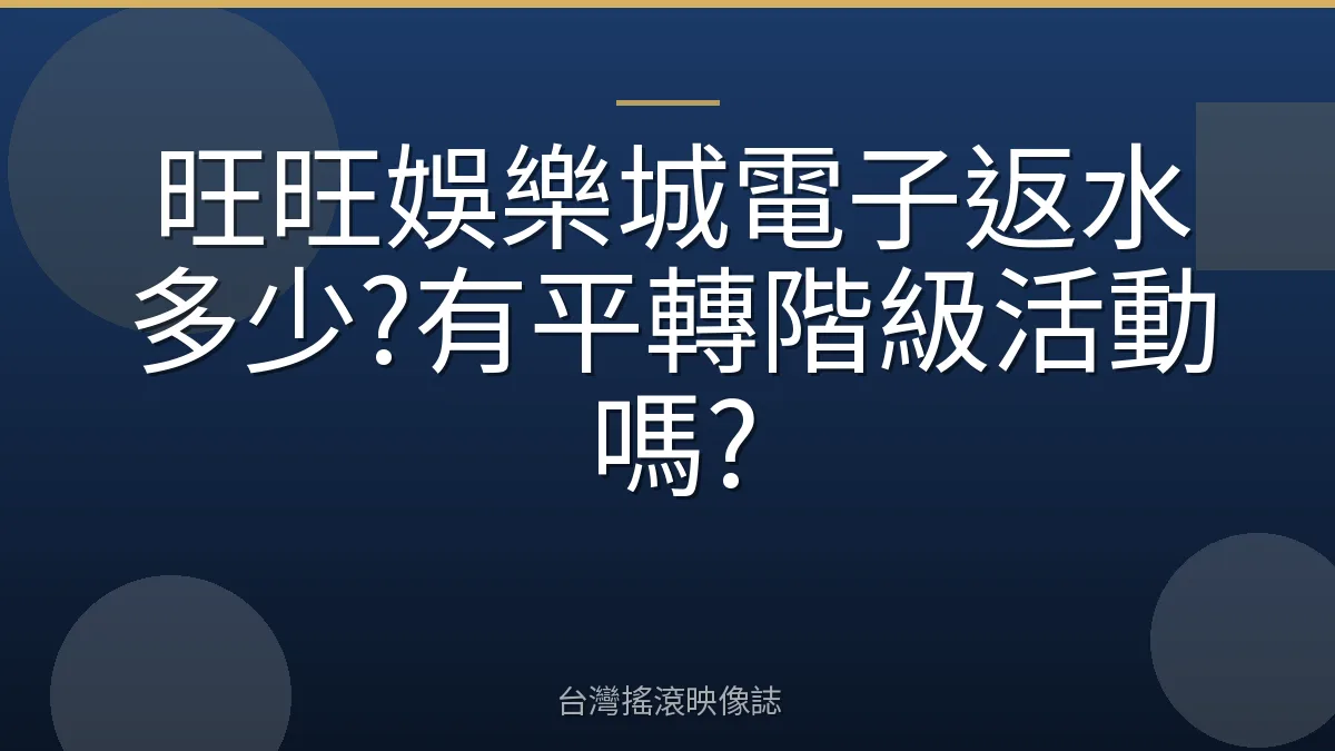 旺旺娛樂城電子返水多少?有平轉階級活動嗎?