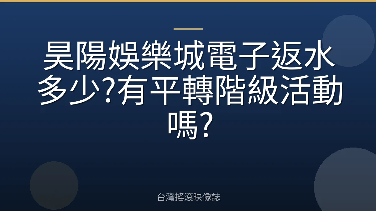 昊陽娛樂城電子返水多少?有平轉階級活動嗎?