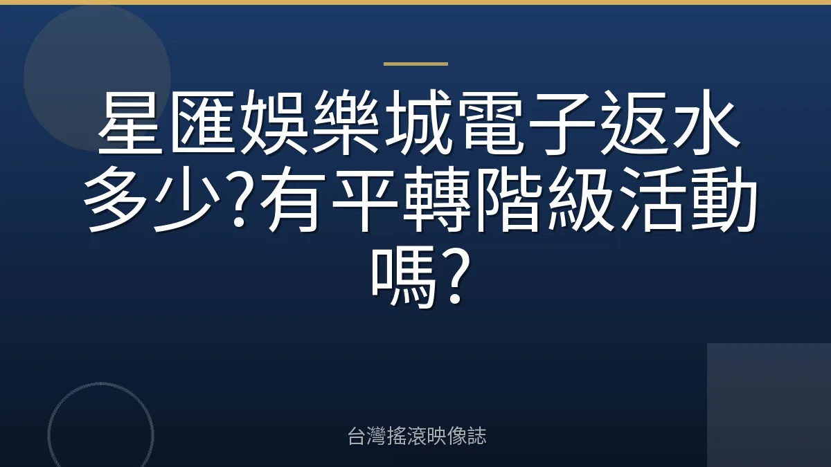 星匯娛樂城電子返水多少?有平轉階級活動嗎?