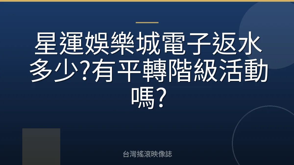 星運娛樂城電子返水多少?有平轉階級活動嗎?