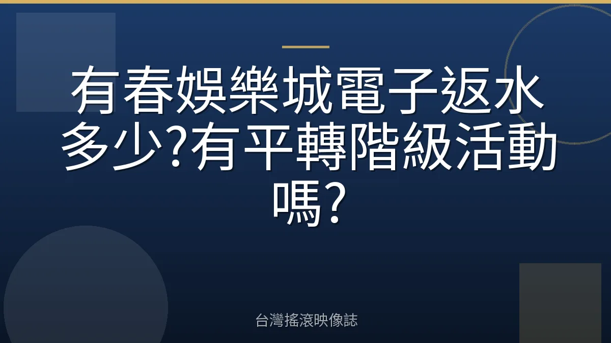 有春娛樂城電子返水多少?有平轉階級活動嗎?