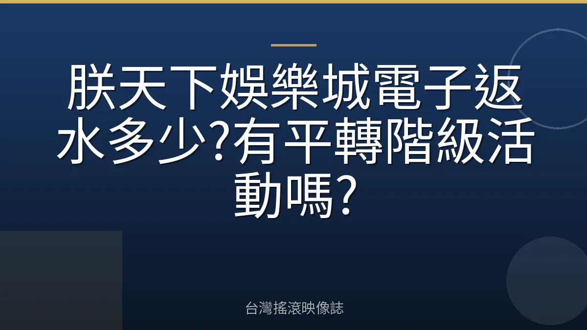 朕天下娛樂城電子返水多少?有平轉階級活動嗎?
