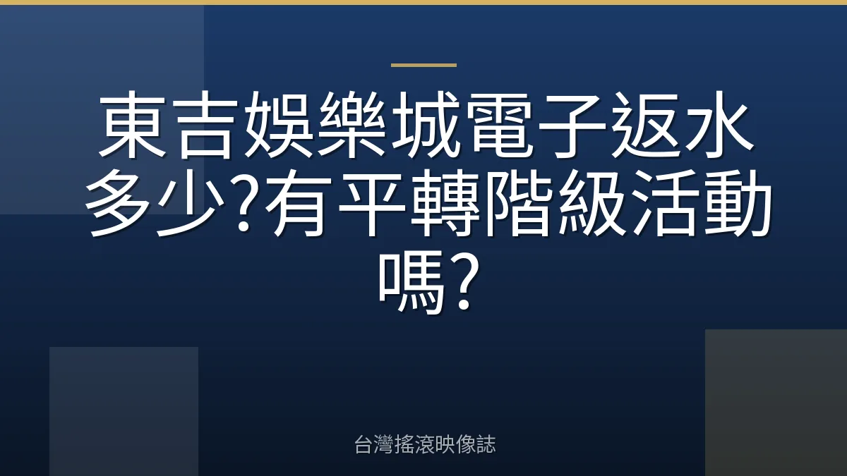 東吉娛樂城電子返水多少?有平轉階級活動嗎?