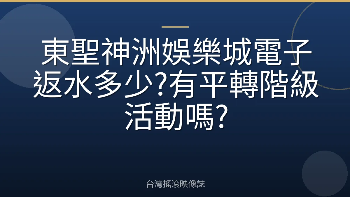 東聖神洲娛樂城電子返水多少?有平轉階級活動嗎?