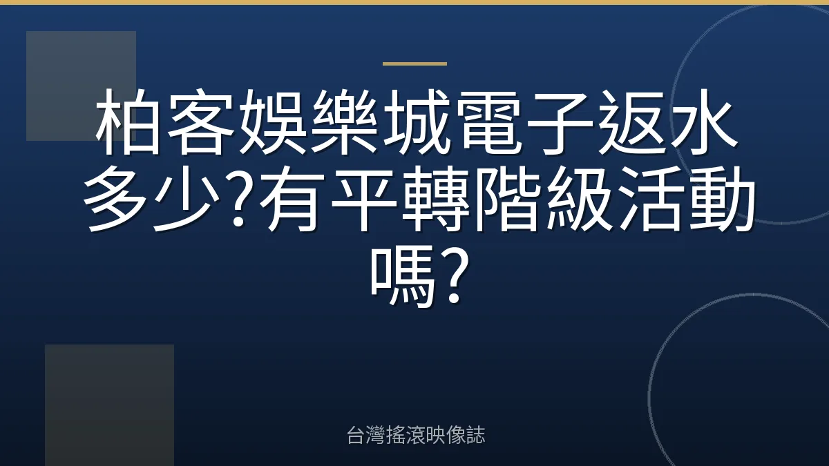 柏客娛樂城電子返水多少?有平轉階級活動嗎?