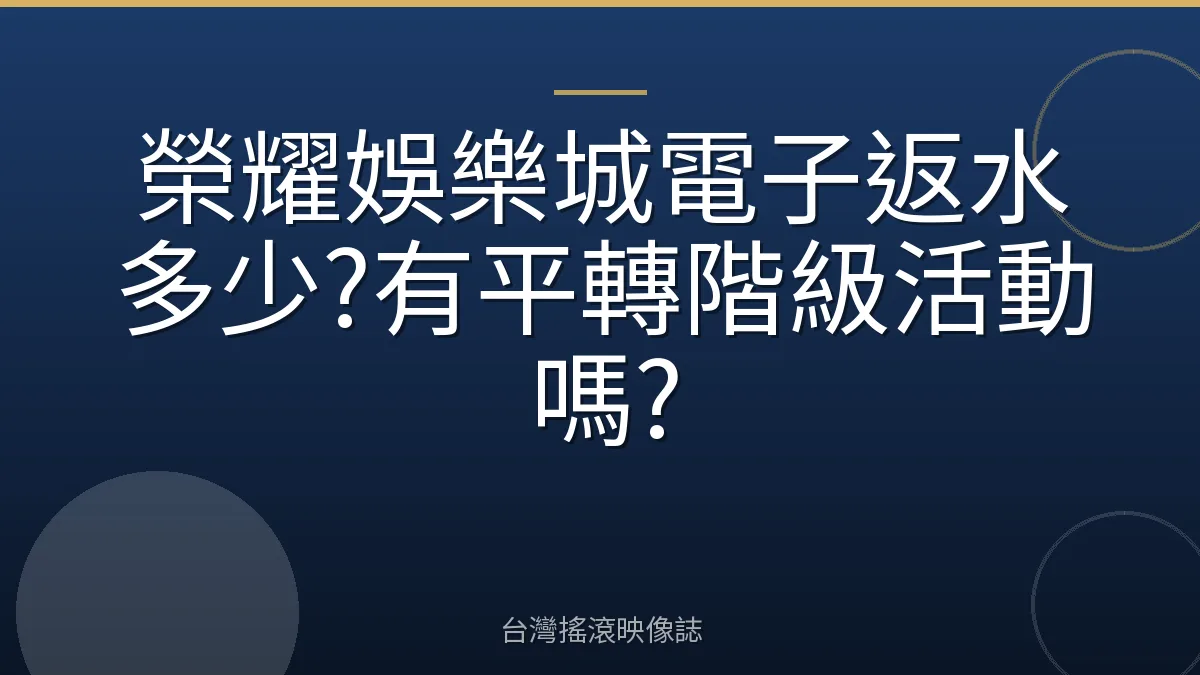 榮耀娛樂城電子返水多少?有平轉階級活動嗎?