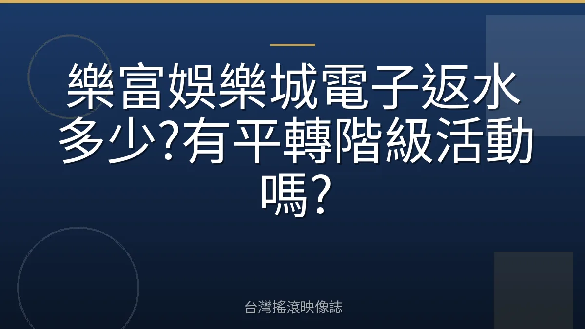 樂富娛樂城電子返水多少?有平轉階級活動嗎?