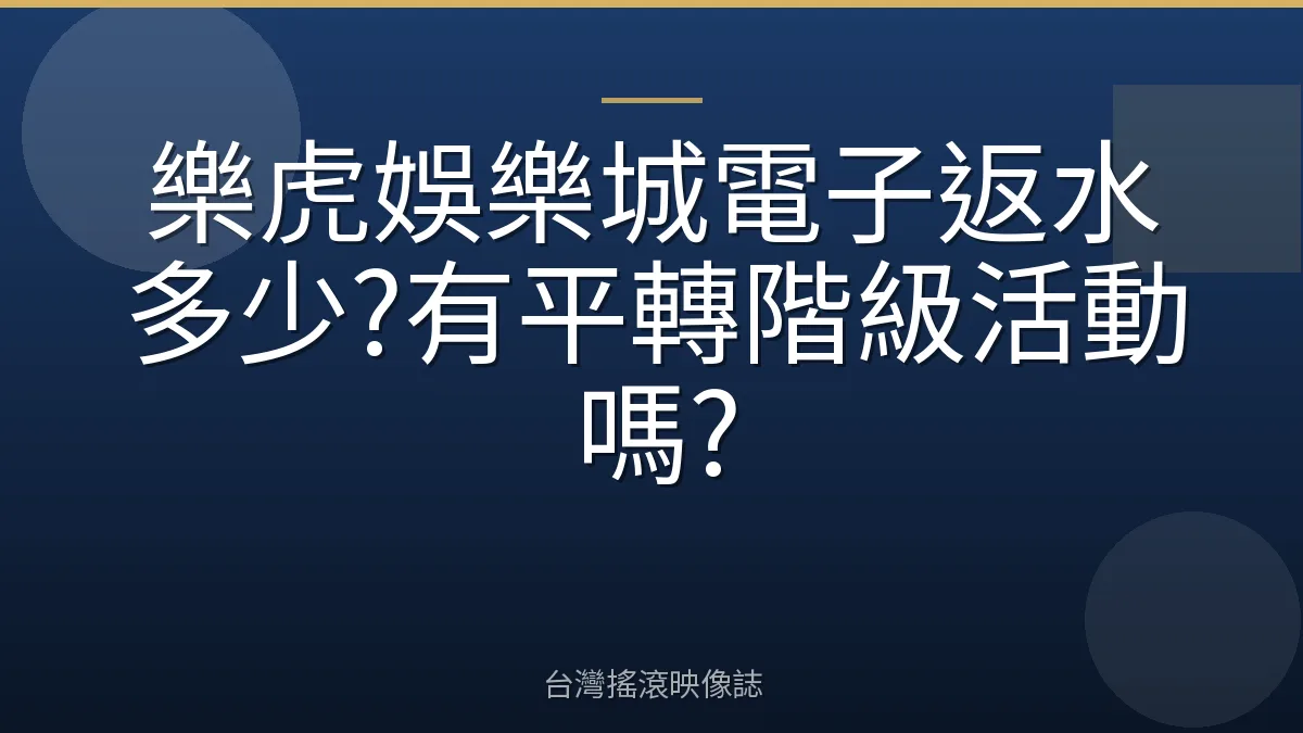 樂虎娛樂城電子返水多少?有平轉階級活動嗎?