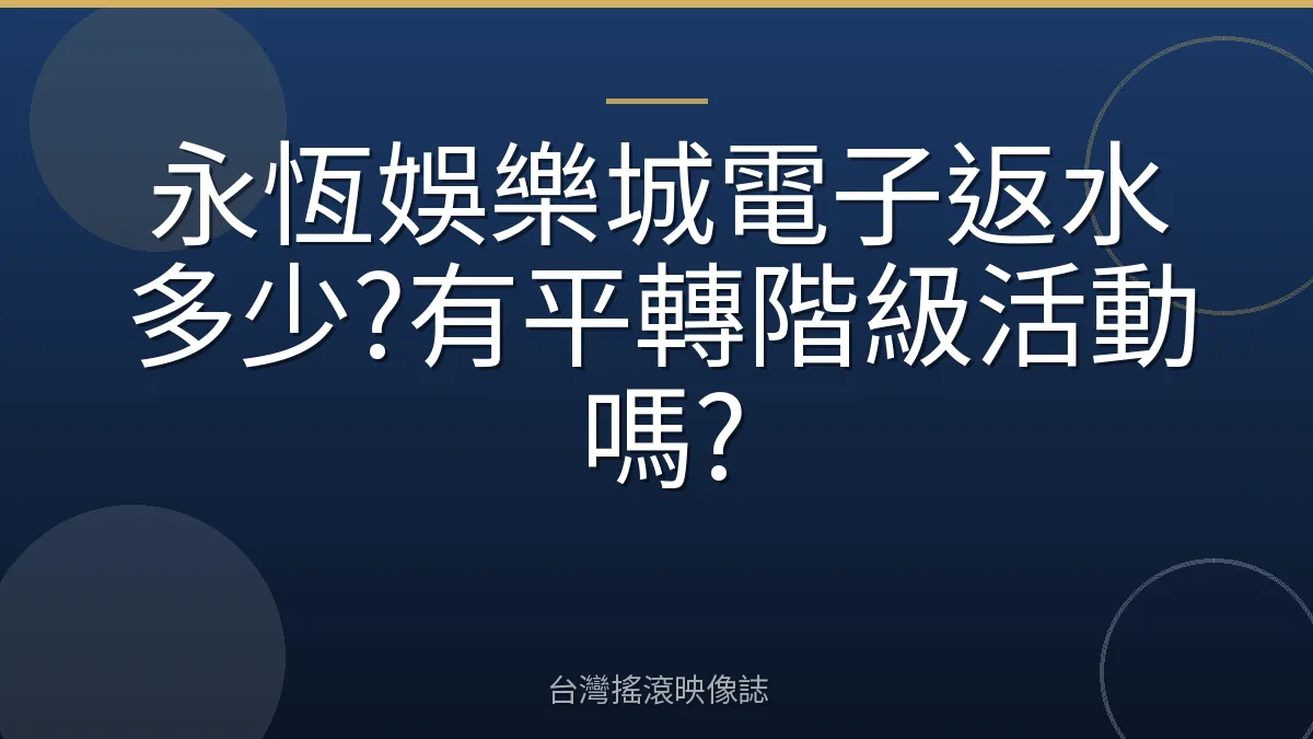 永恆娛樂城電子返水多少?有平轉階級活動嗎?